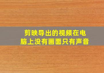 剪映导出的视频在电脑上没有画面只有声音