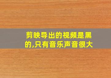 剪映导出的视频是黑的,只有音乐声音很大