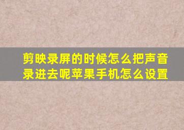 剪映录屏的时候怎么把声音录进去呢苹果手机怎么设置