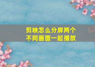 剪映怎么分屏两个不同画面一起播放