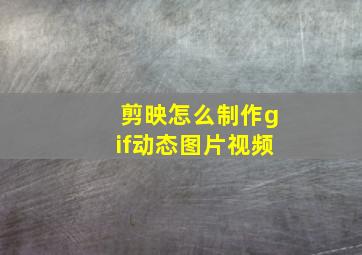 剪映怎么制作gif动态图片视频