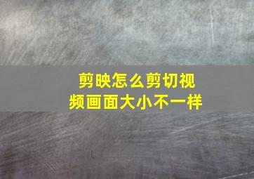 剪映怎么剪切视频画面大小不一样