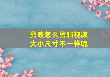 剪映怎么剪辑视频大小尺寸不一样呢