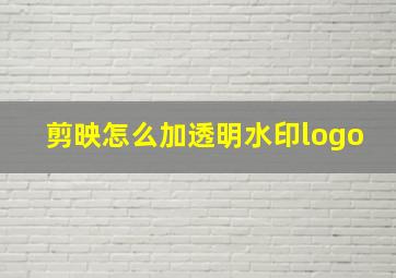 剪映怎么加透明水印logo