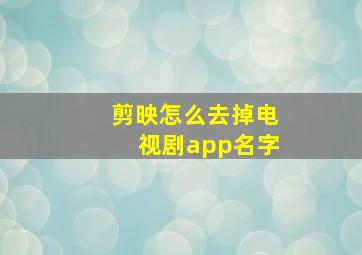 剪映怎么去掉电视剧app名字