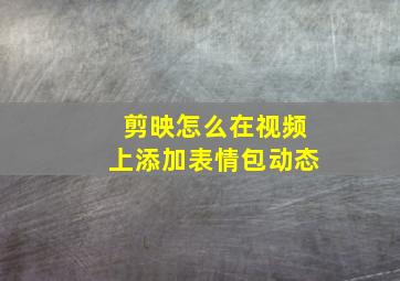 剪映怎么在视频上添加表情包动态