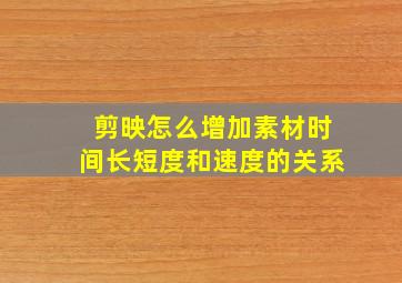 剪映怎么增加素材时间长短度和速度的关系