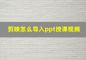 剪映怎么导入ppt授课视频