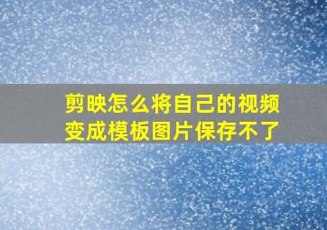 剪映怎么将自己的视频变成模板图片保存不了