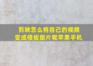 剪映怎么将自己的视频变成模板图片呢苹果手机