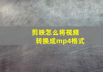 剪映怎么将视频转换成mp4格式