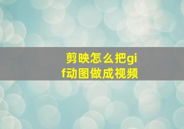 剪映怎么把gif动图做成视频