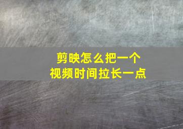 剪映怎么把一个视频时间拉长一点