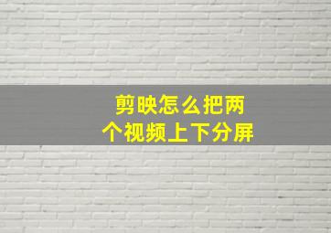 剪映怎么把两个视频上下分屏