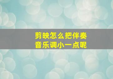 剪映怎么把伴奏音乐调小一点呢