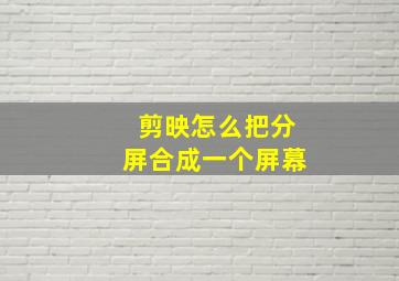 剪映怎么把分屏合成一个屏幕