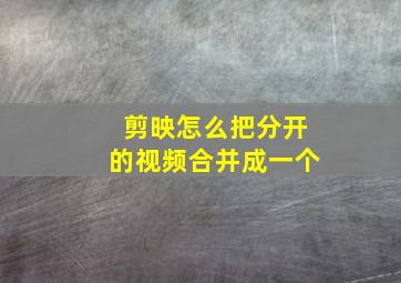 剪映怎么把分开的视频合并成一个