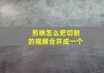 剪映怎么把切割的视频合并成一个