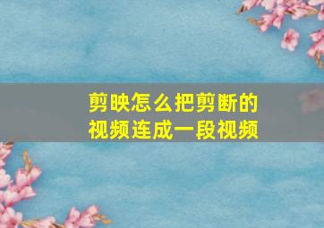 剪映怎么把剪断的视频连成一段视频