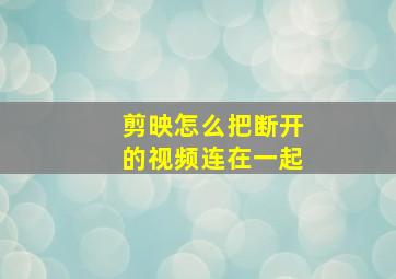 剪映怎么把断开的视频连在一起