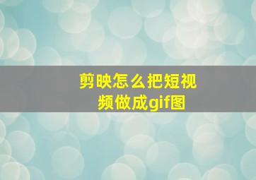 剪映怎么把短视频做成gif图