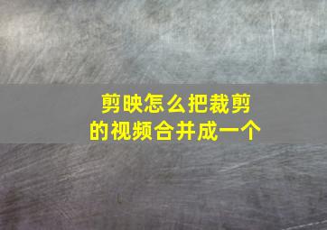 剪映怎么把裁剪的视频合并成一个