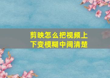 剪映怎么把视频上下变模糊中间清楚