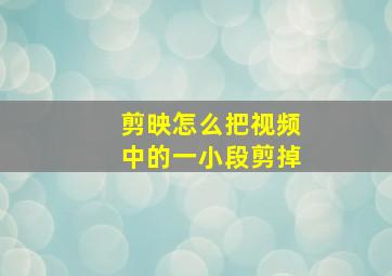 剪映怎么把视频中的一小段剪掉