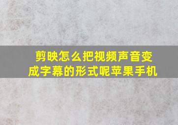 剪映怎么把视频声音变成字幕的形式呢苹果手机