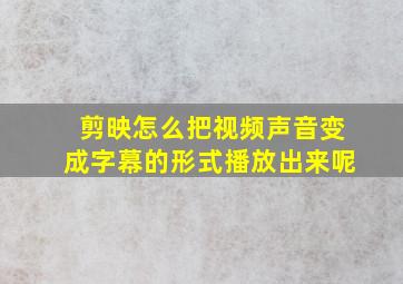 剪映怎么把视频声音变成字幕的形式播放出来呢