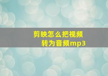 剪映怎么把视频转为音频mp3