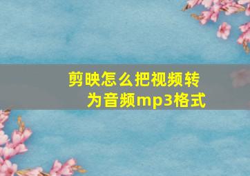 剪映怎么把视频转为音频mp3格式