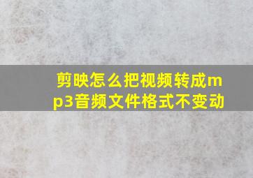 剪映怎么把视频转成mp3音频文件格式不变动