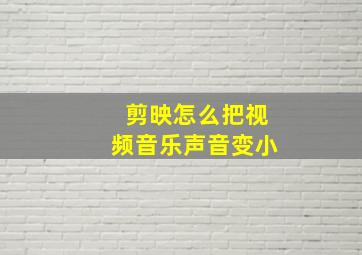 剪映怎么把视频音乐声音变小