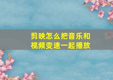 剪映怎么把音乐和视频变速一起播放