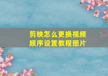 剪映怎么更换视频顺序设置教程图片