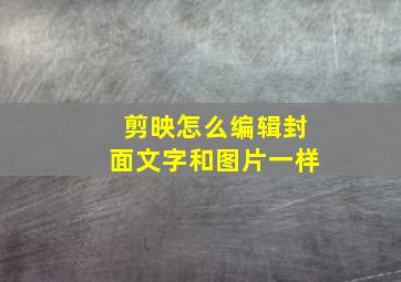 剪映怎么编辑封面文字和图片一样