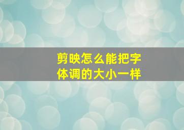 剪映怎么能把字体调的大小一样