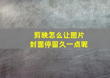 剪映怎么让图片封面停留久一点呢