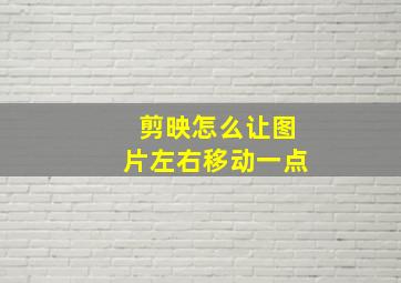 剪映怎么让图片左右移动一点