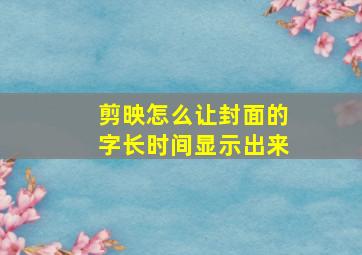 剪映怎么让封面的字长时间显示出来