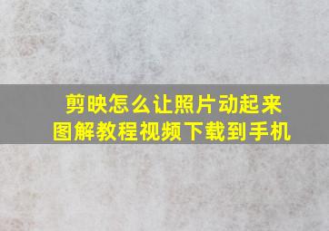 剪映怎么让照片动起来图解教程视频下载到手机