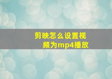 剪映怎么设置视频为mp4播放