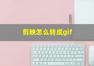 剪映怎么转成gif