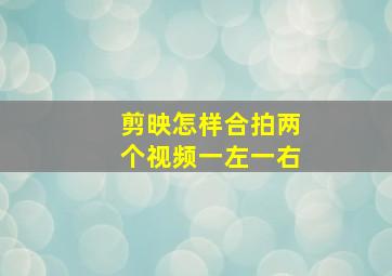 剪映怎样合拍两个视频一左一右