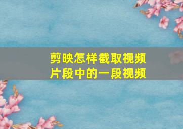 剪映怎样截取视频片段中的一段视频