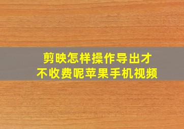 剪映怎样操作导出才不收费呢苹果手机视频