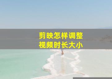 剪映怎样调整视频时长大小