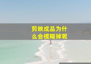 剪映成品为什么会模糊掉呢