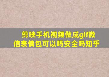 剪映手机视频做成gif微信表情包可以吗安全吗知乎